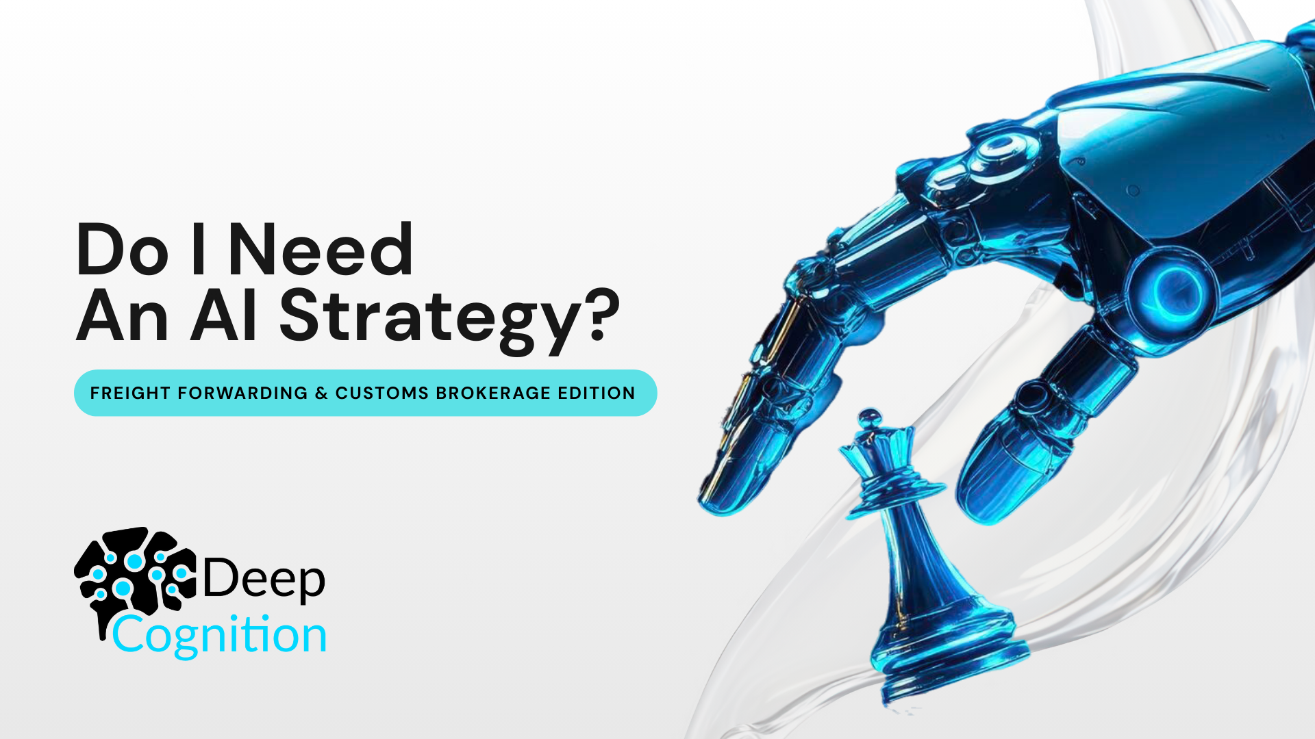 Promotional graphic titled “Do I Need an AI Strategy? Freight Forwarding & Customs Brokerage Edition,” showing a blue robotic hand poised to move a chess piece, symbolizing AI decision-making, with the Deep Cognition logo on a white background.